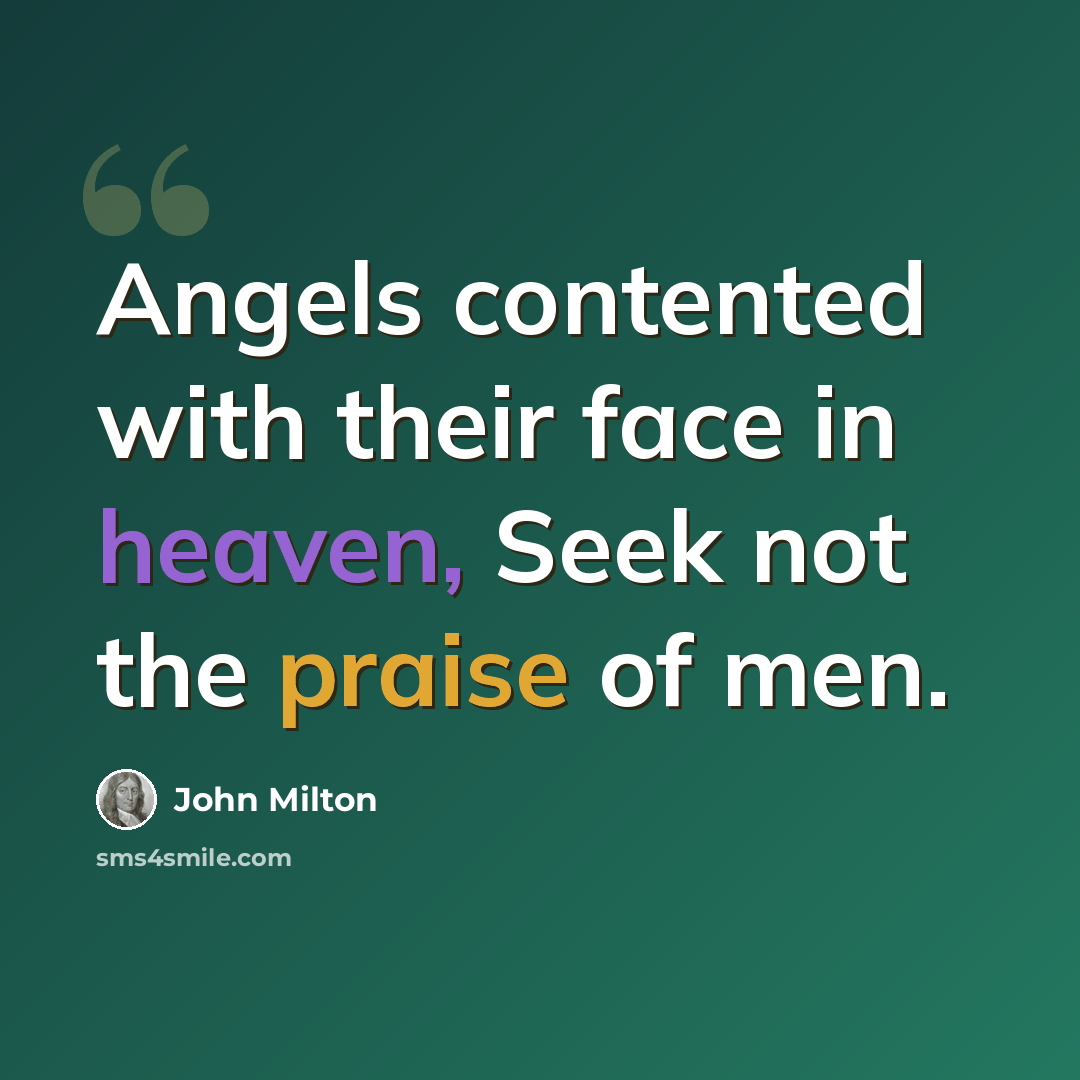 “Angels contented with their face in heaven, Seek not the praise of men.” quote by John Milton