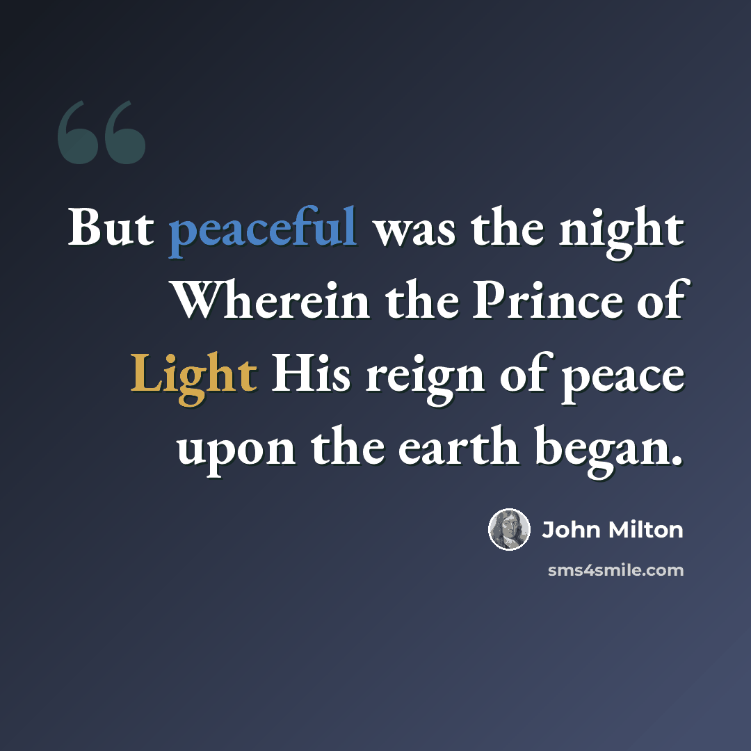 “But peaceful was the night Wherein the Prince of Light His reign of peace upon the earth began.” quote by John Milton
