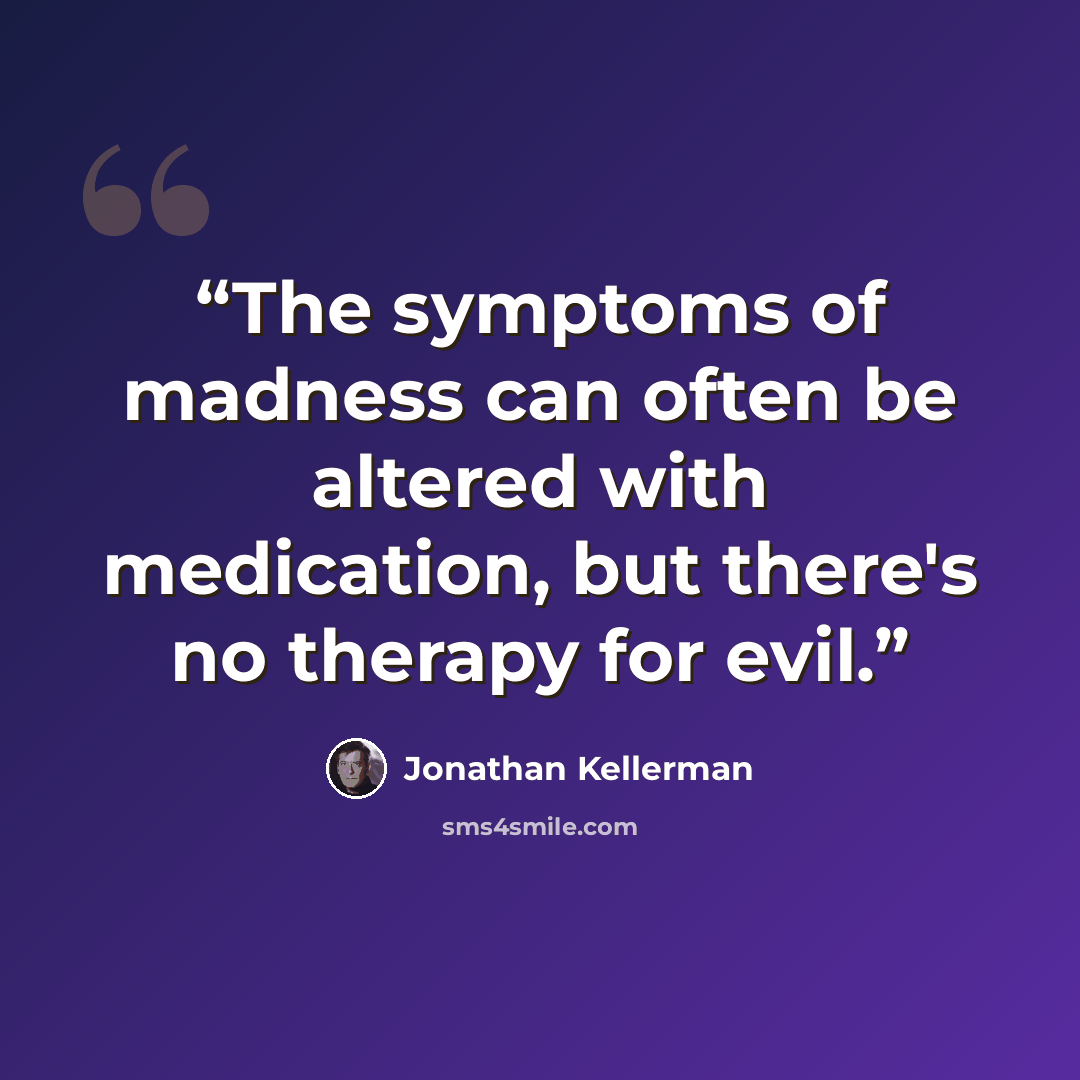 “The symptoms of madness can often be altered with medication, but there's no therapy for evil.” quote by Jonathan Kellerman