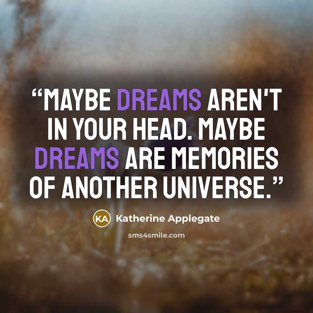 “Maybe dreams aren't in your head. Maybe dreams are memories of another universe.” quote by Katherine Applegate