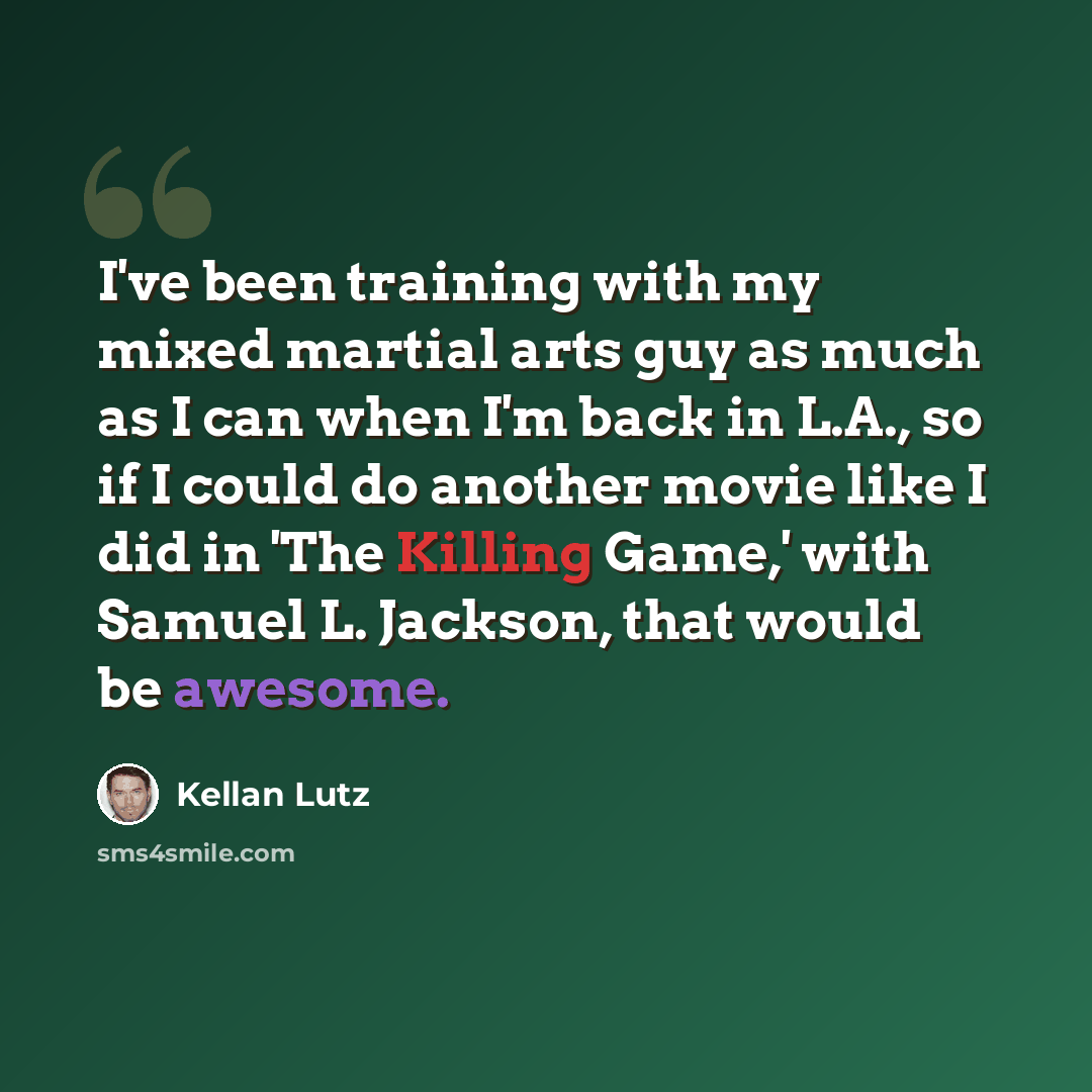 “I've been training with my mixed martial arts guy as much as I can when I'm back in L.A., so if I could do another movie like I did in 'The Killing Game,' with Samuel L. Jackson, that would be awesome.” quote by Kellan Lutz