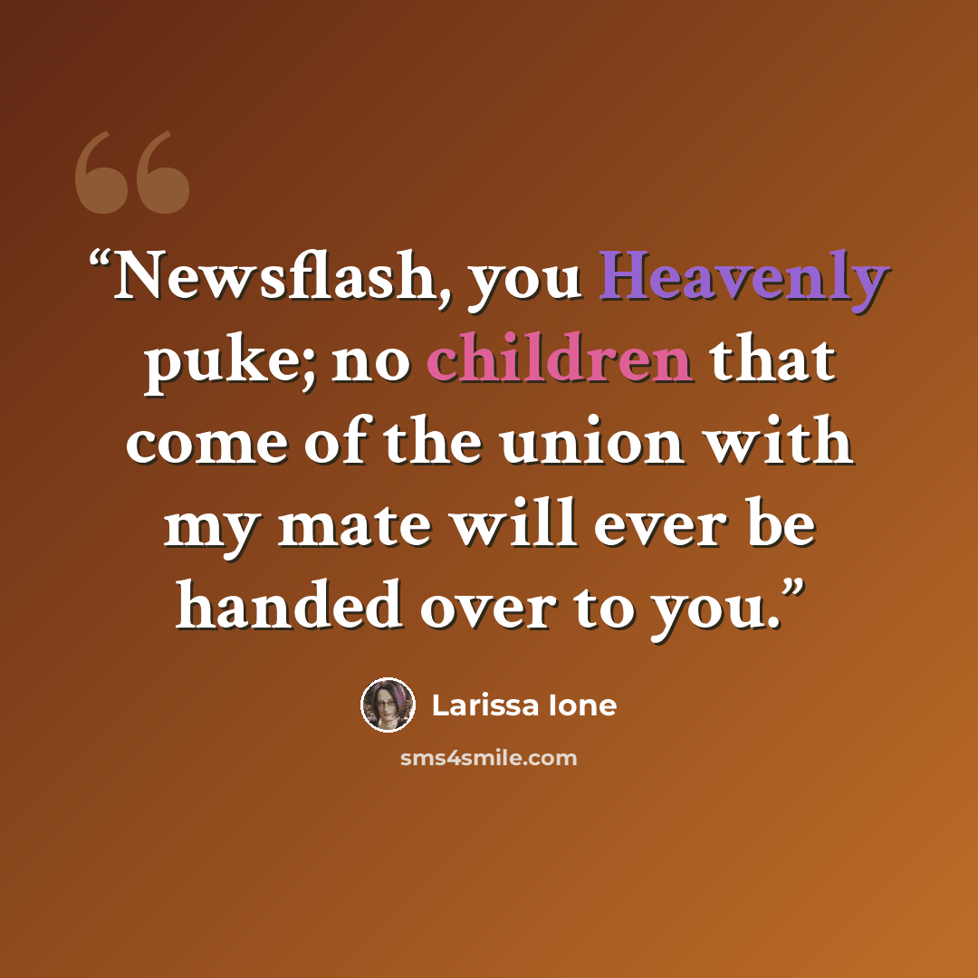 “Newsflash, you Heavenly puke; no children that come of the union with my mate will ever be handed over to you.” quote by Larissa Ione