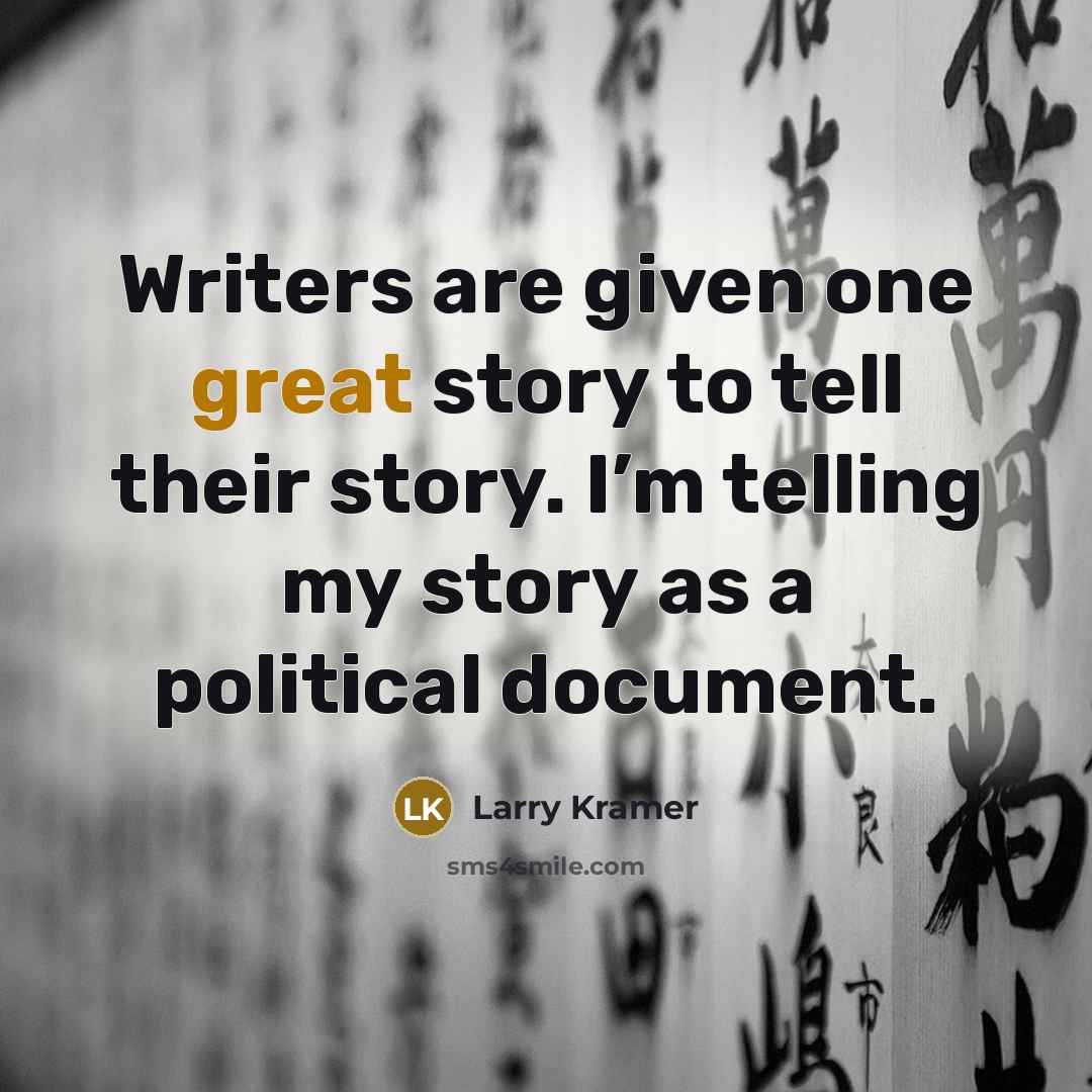 “Writers are given one great story to tell their story. I’m telling my story as a political document.” quote by Larry Kramer