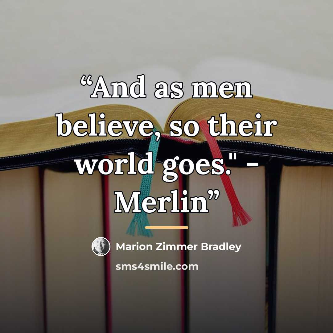 “And as men believe, so their world goes." - Merlin” quote by Marion Zimmer Bradley