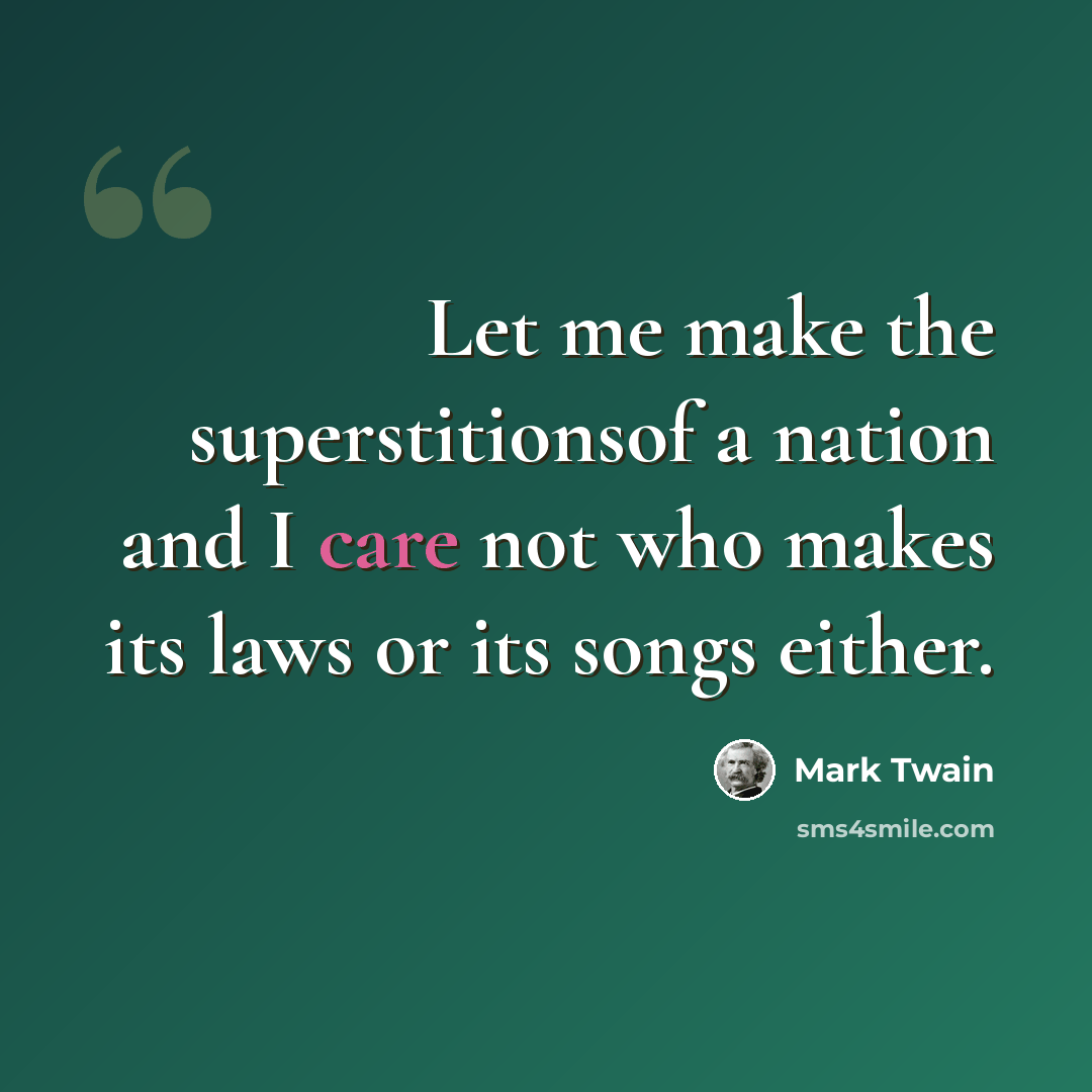 “Let me make the superstitionsof a nation and I care not who makes its laws or its songs either.” quote by Mark Twain