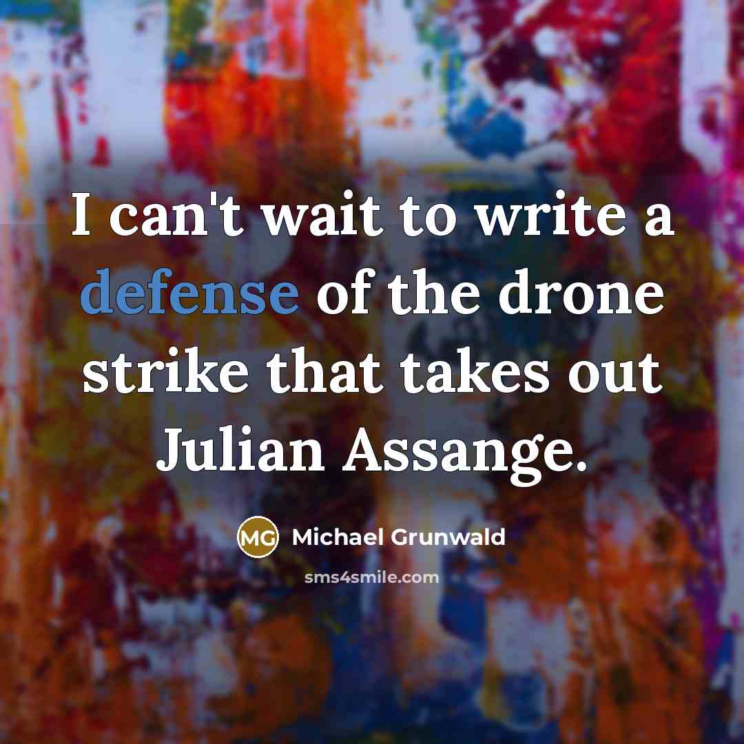 “I can't wait to write a defense of the drone strike that takes out Julian Assange.” quote by Michael Grunwald