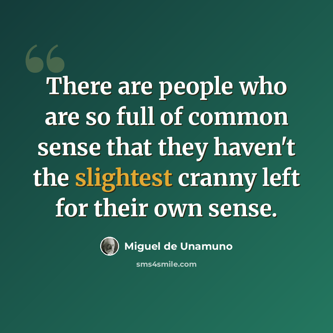 “There are people who are so full of common sense that they haven't the slightest cranny left for their own sense.” quote by Miguel de Unamuno