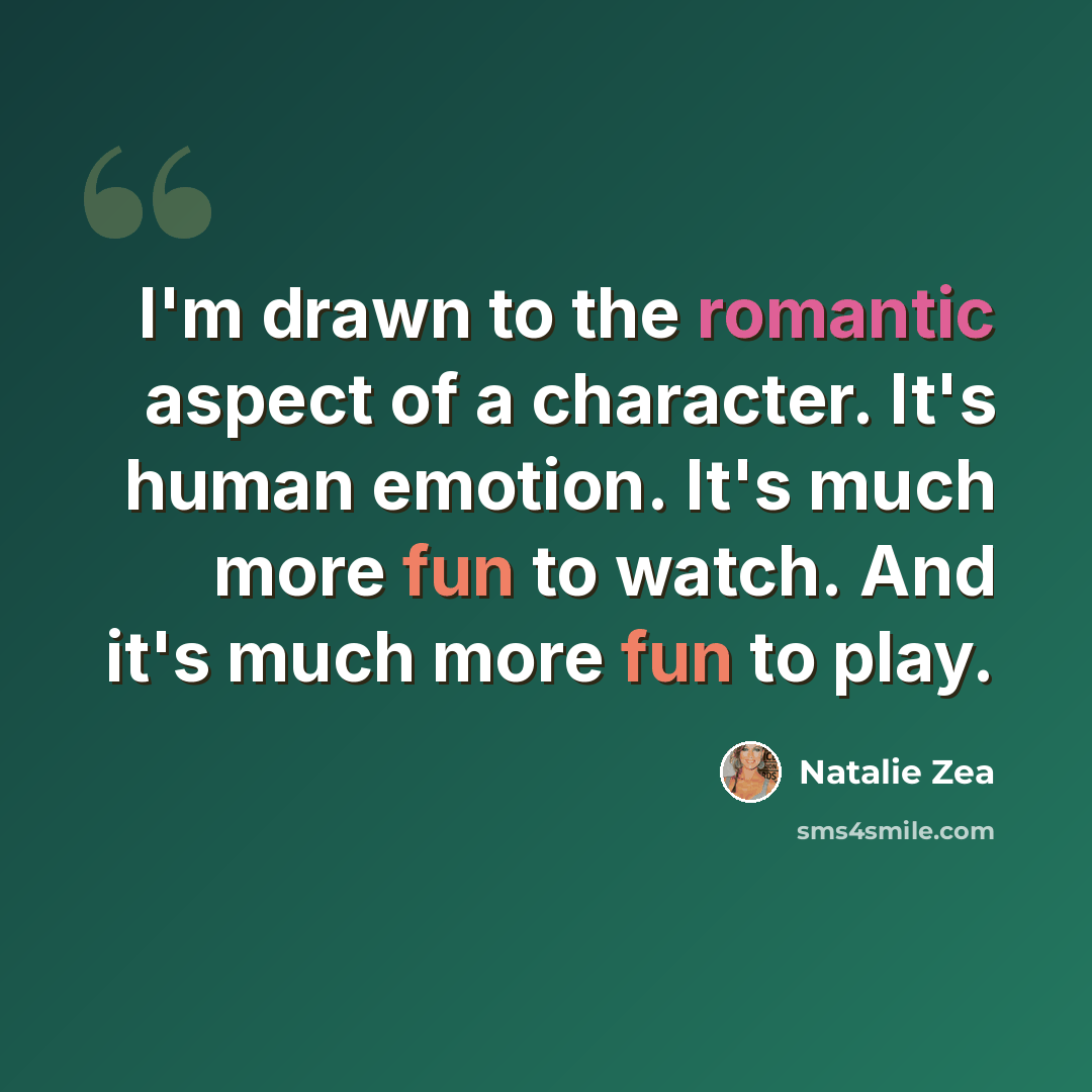 “I'm drawn to the romantic aspect of a character. It's human emotion. It's much more fun to watch. And it's much more fun to play.” quote by Natalie Zea