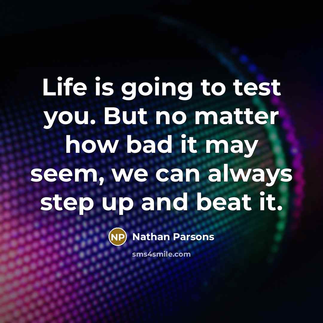 “Life is going to test you. But no matter how bad it may seem, we can always step up and beat it.” quote by Nathan Parsons