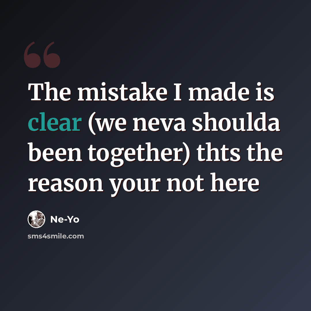 “The mistake I made is clear (we neva shoulda been together) thts the reason your not here” quote by Ne-Yo