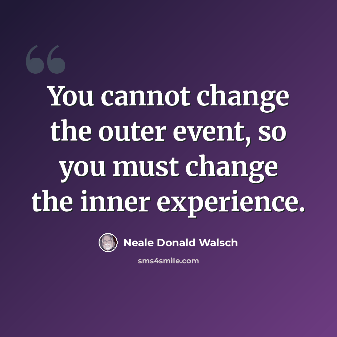 “You cannot change the outer event, so you must change the inner experience.” quote by Neale Donald Walsch