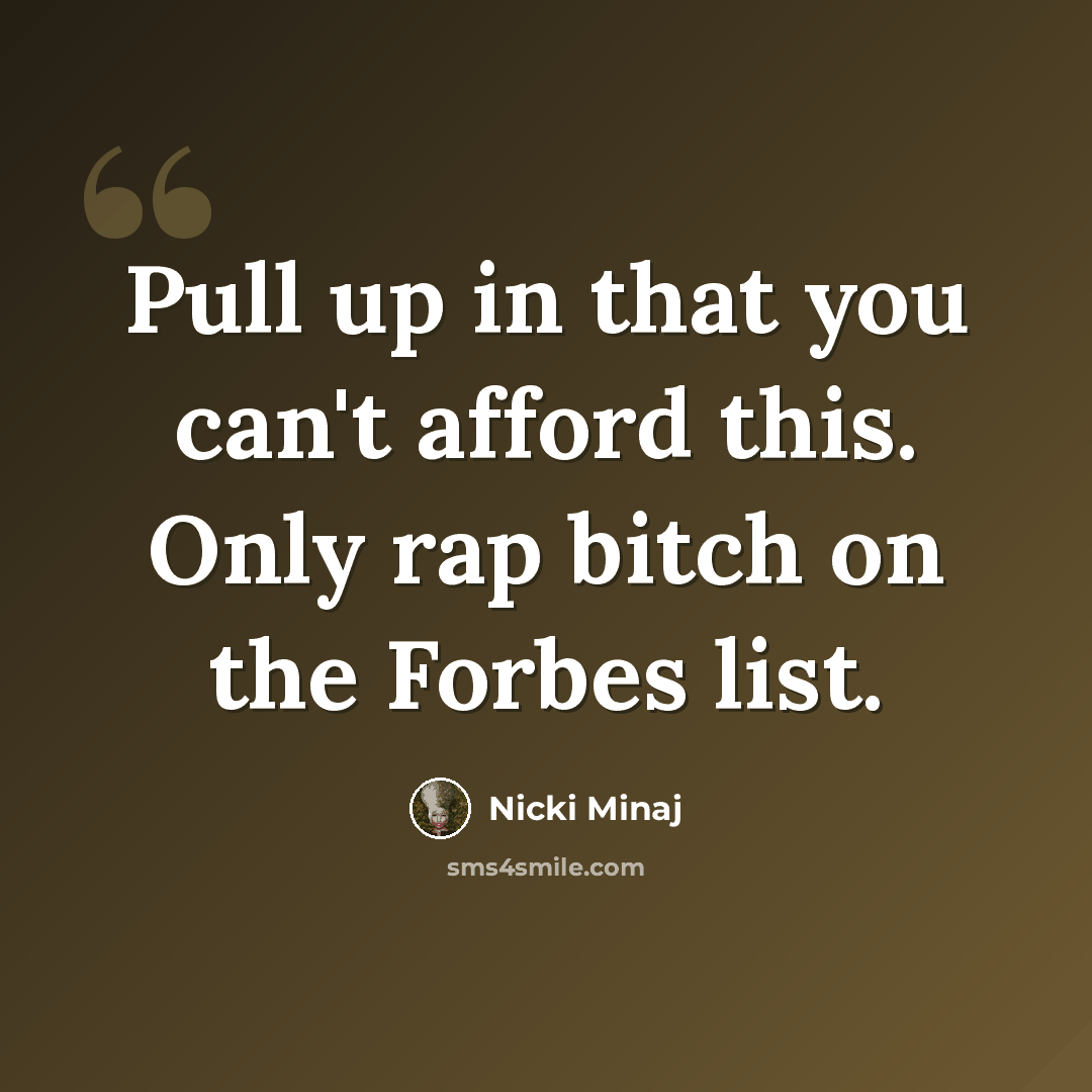 “Pull up in that you can't afford this. Only rap bitch on the Forbes list.” quote by Nicki Minaj