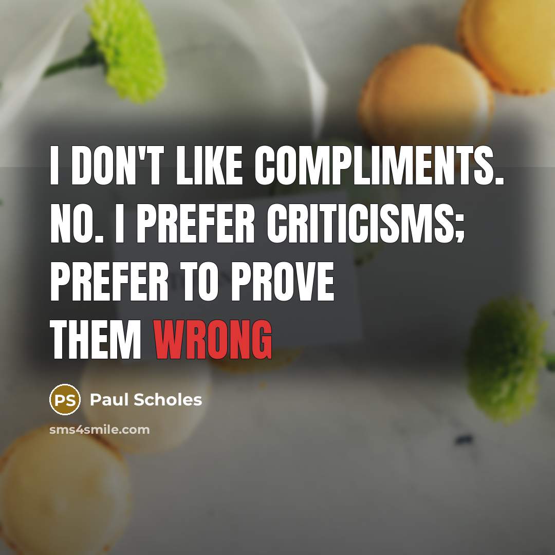 “I don't like compliments. No. I prefer criticisms; prefer to prove them wrong” quote by Paul Scholes