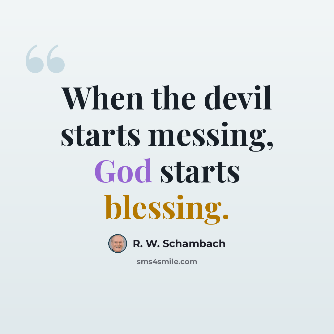 “When the devil starts messing, God starts blessing.” quote by R. W. Schambach