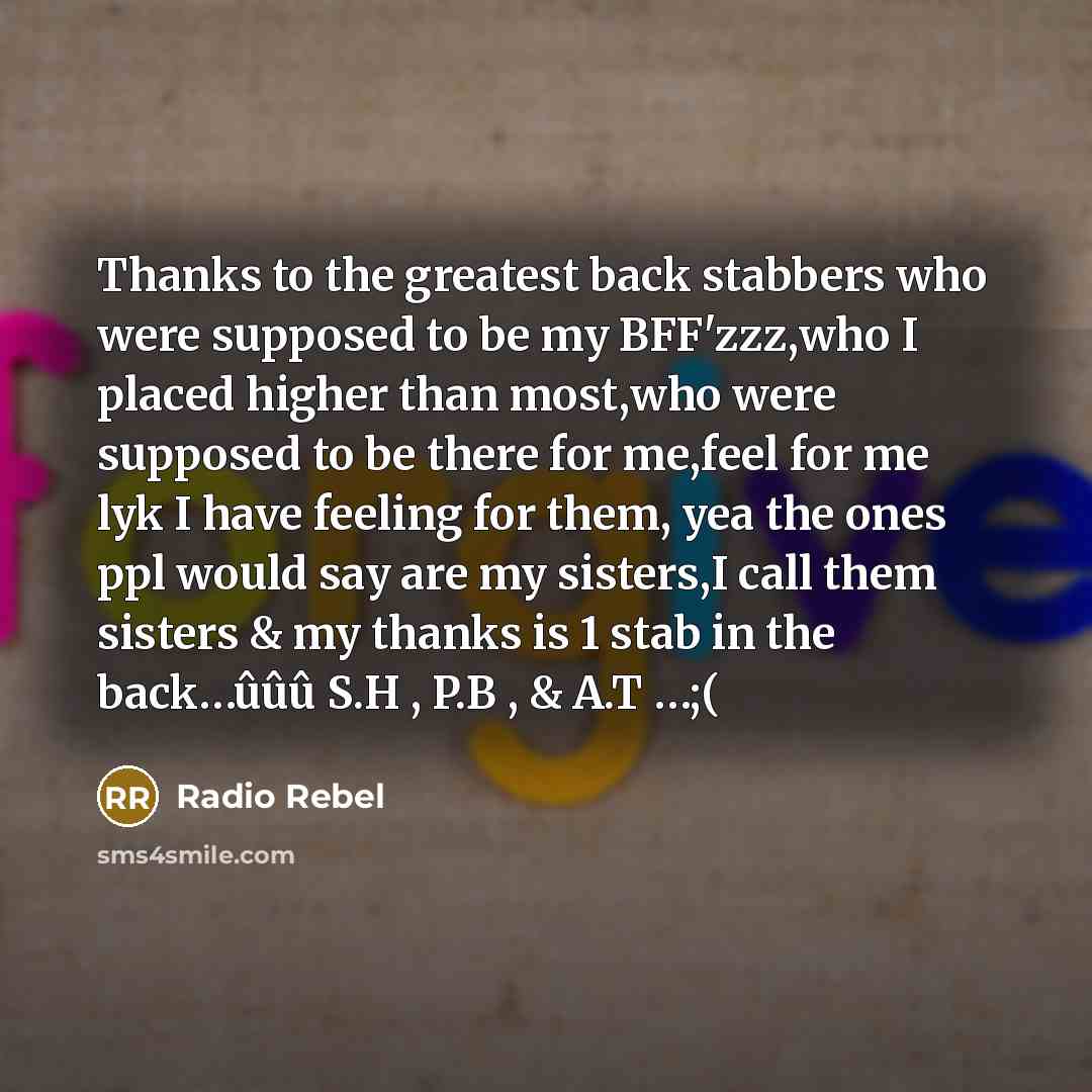 “Thanks to the greatest back stabbers who were supposed to be my BFF'zzz,who I placed higher than most,who were supposed to be there for me,feel for me lyk I have feeling for them, yea the ones ppl would say are my sisters,I call them sisters & my thanks is 1 stab in the back…ûûû S.H , P.B , & A.T…” quote by Radio Rebel