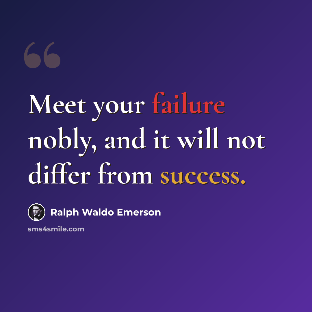 “Meet your failure nobly, and it will not differ from success.” quote by Ralph Waldo Emerson