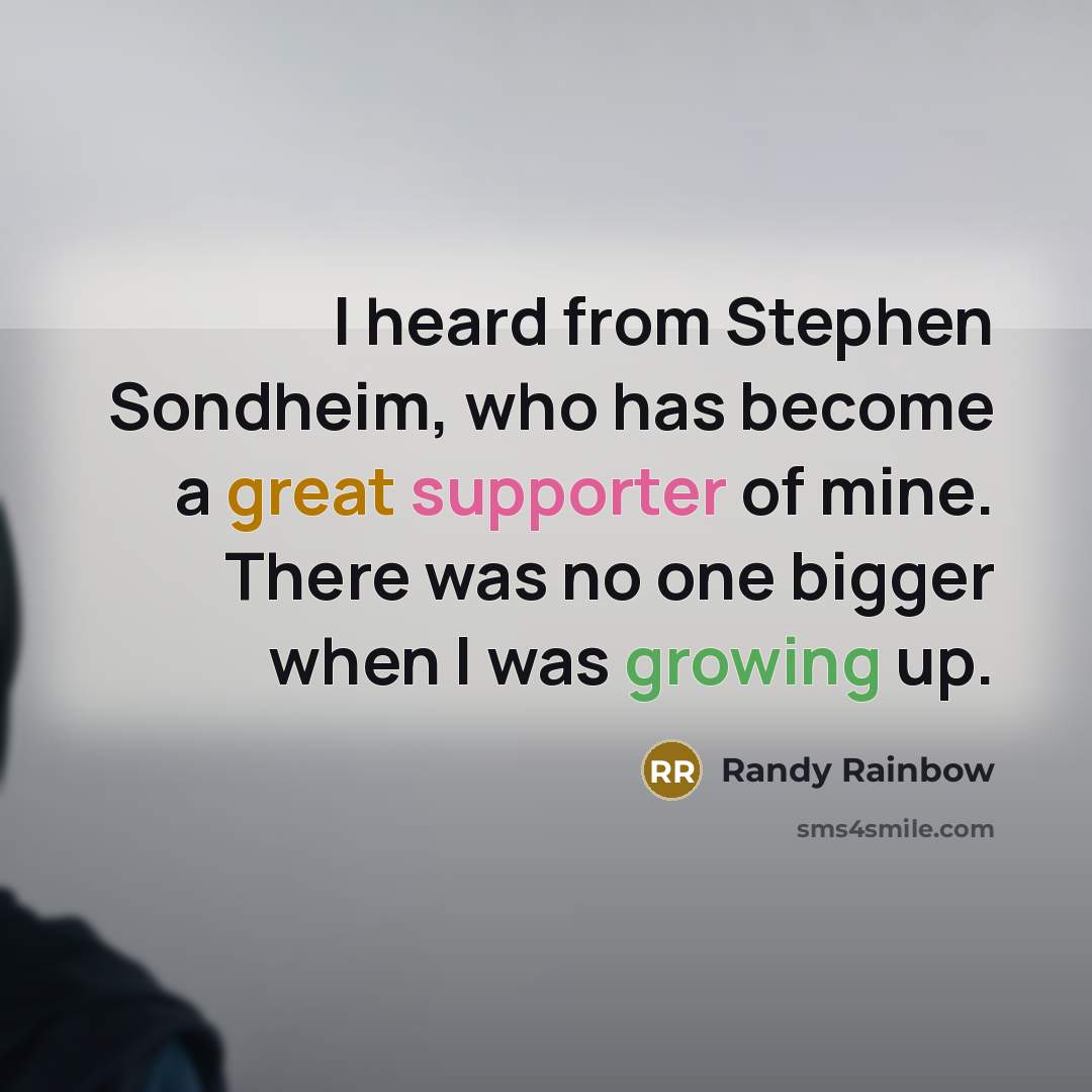 “I heard from Stephen Sondheim, who has become a great supporter of mine. There was no one bigger when I was growing up.” quote by Randy Rainbow