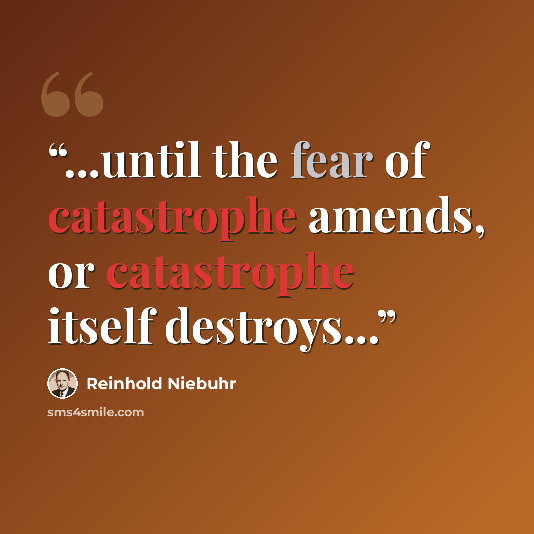 “...until the fear of catastrophe amends, or catastrophe itself destroys...” quote by Reinhold Niebuhr