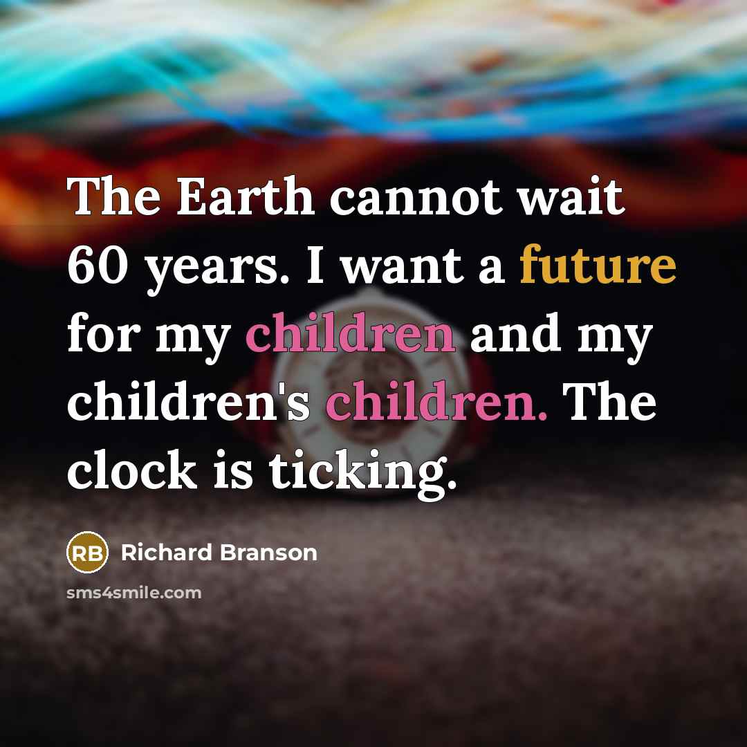 “The Earth cannot wait 60 years. I want a future for my children and my children's children. The clock is ticking.” quote by Richard Branson