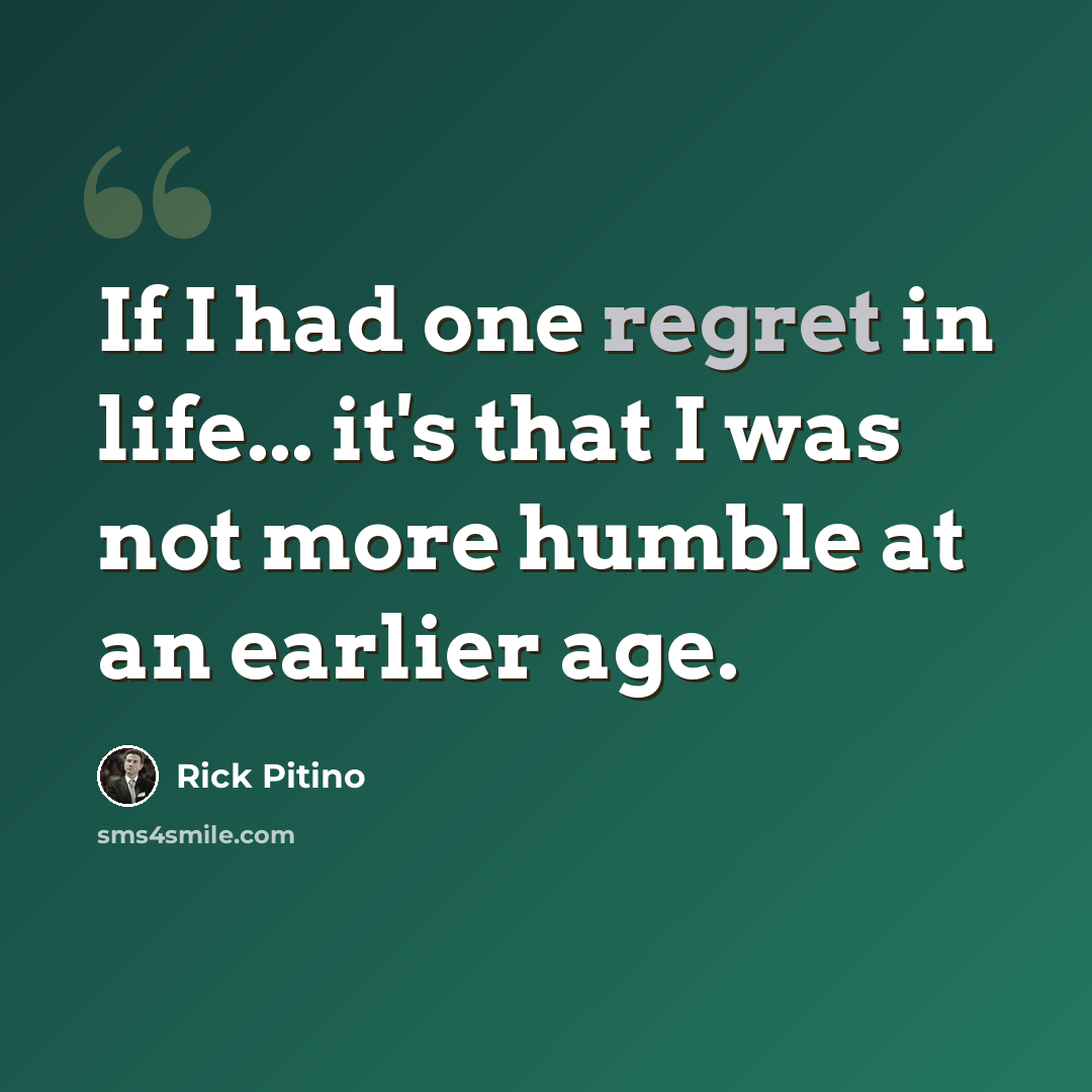 “If I had one regret in life... it's that I was not more humble at an earlier age.” quote by Rick Pitino