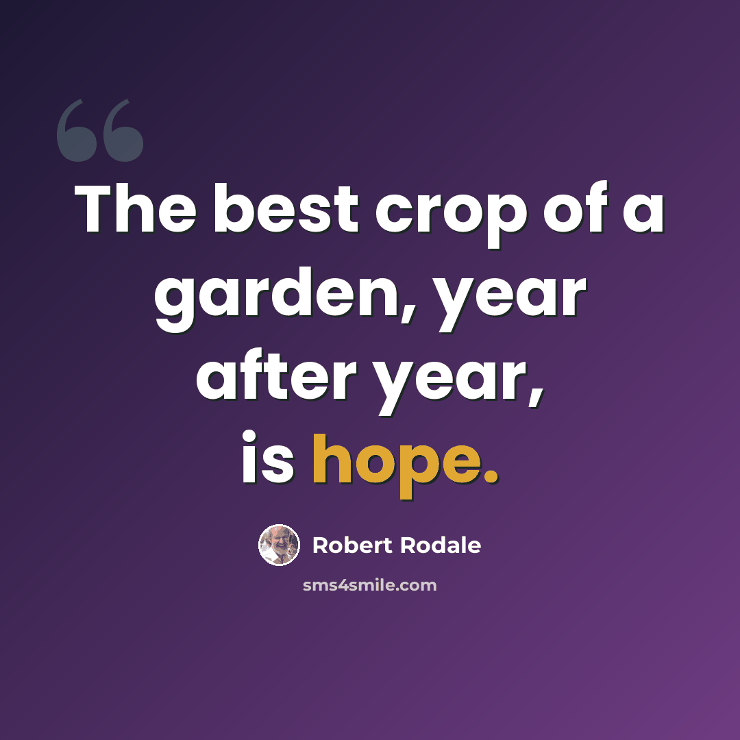 “The best crop of a garden, year after year, is hope.” quote by Robert Rodale