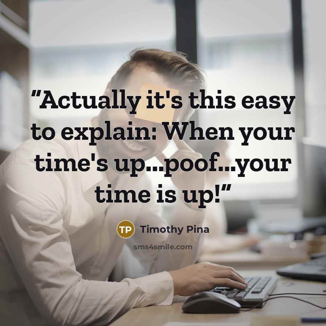 “Actually it's this easy to explain: When your time's up...poof...your time is up!” quote by Timothy Pina