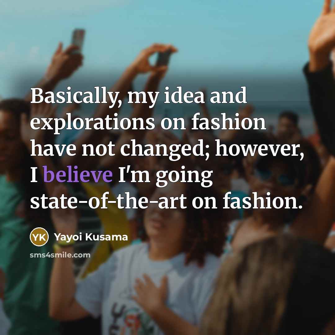 “Basically, my idea and explorations on fashion have not changed; however, I believe I'm going state-of-the-art on fashion.” quote by Yayoi Kusama