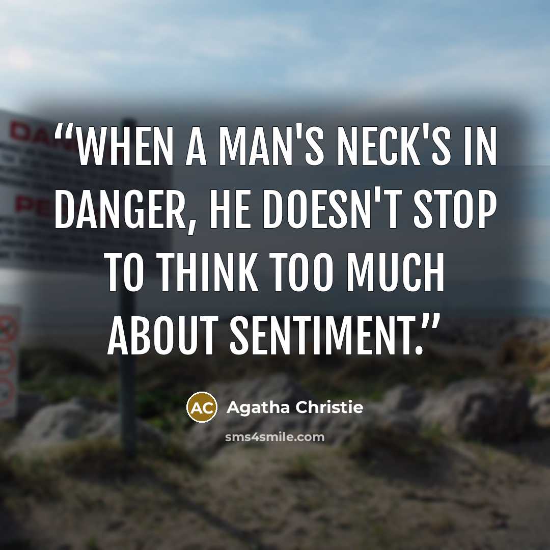 “When a man's neck's in danger, he doesn't stop to think too much about sentiment.” quote by Agatha Christie