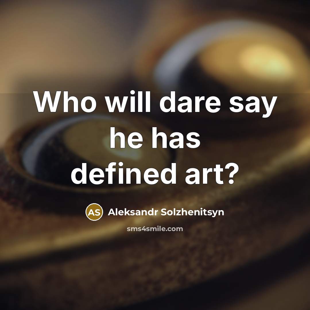 “Who will dare say he has defined art?” quote by Aleksandr Solzhenitsyn