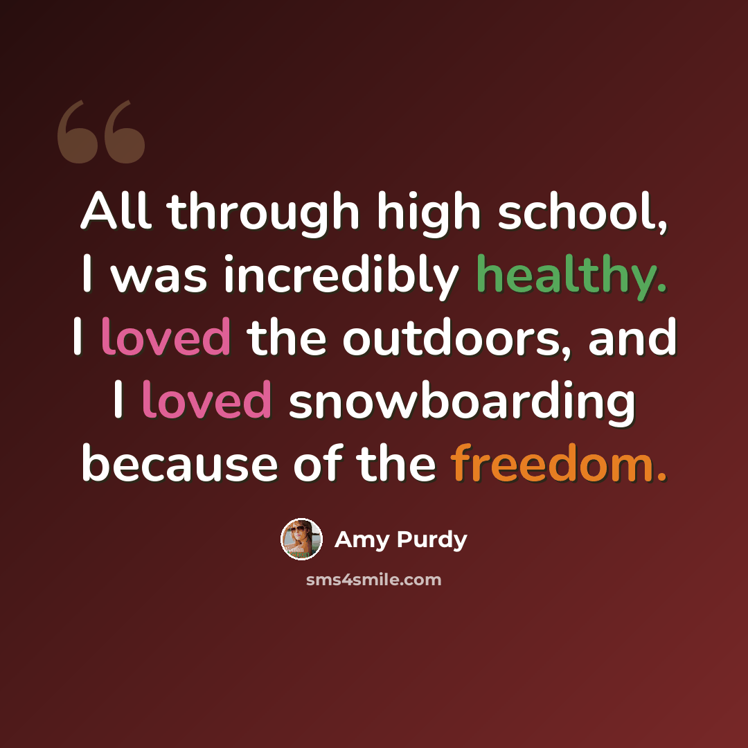 “All through high school, I was incredibly healthy. I loved the outdoors, and I loved snowboarding because of the freedom.” quote by Amy Purdy