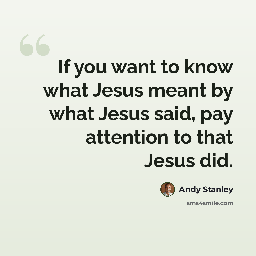 “If you want to know what Jesus meant by what Jesus said, pay attention to that Jesus did.” quote by Andy Stanley