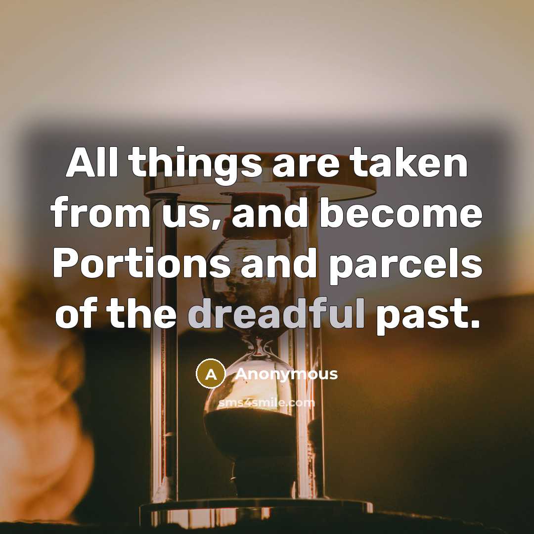 “All things are taken from us, and become Portions and parcels of the dreadful past.” quote by Anonymous