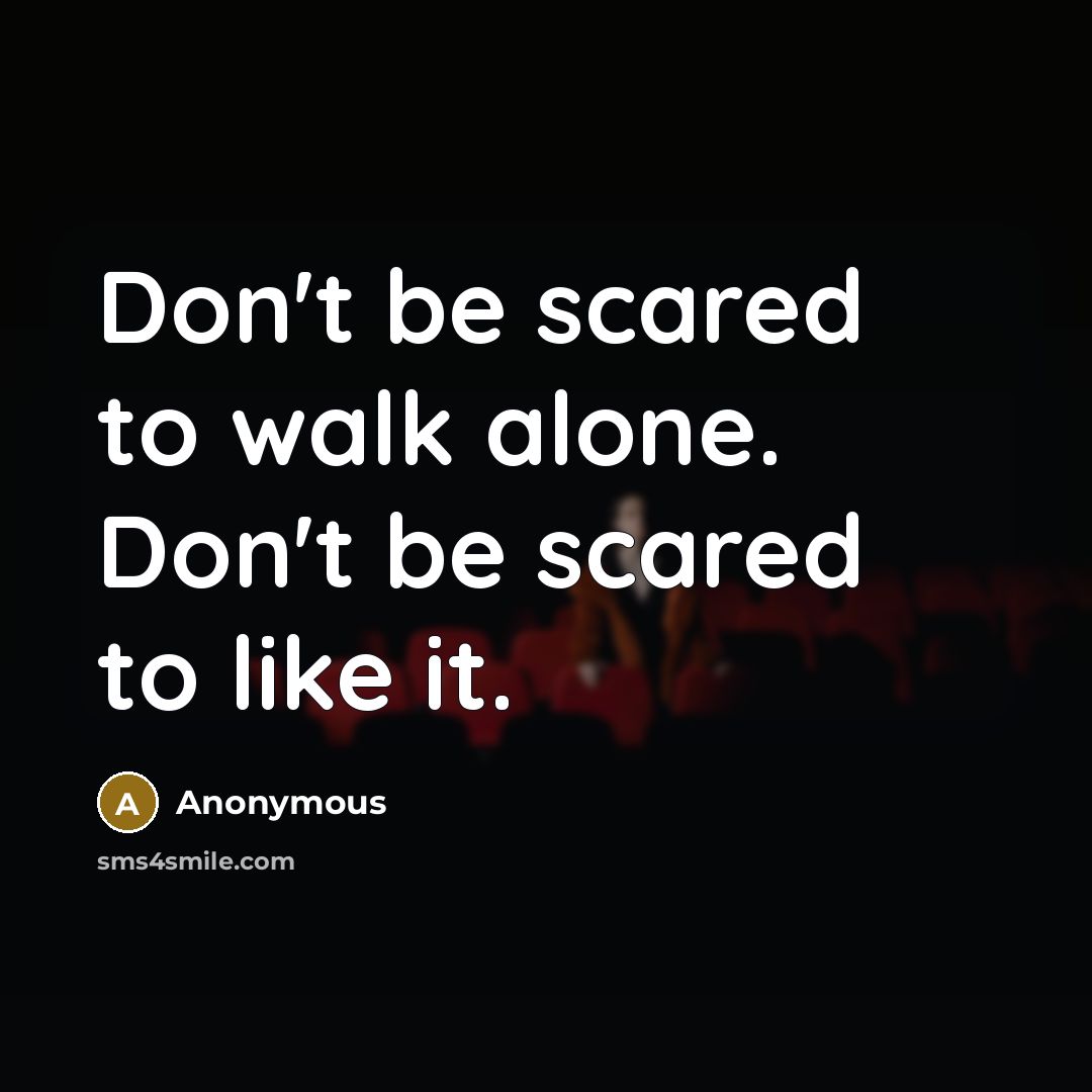 “Don't be scared to walk alone. Don't be scared to like it.” quote by Anonymous