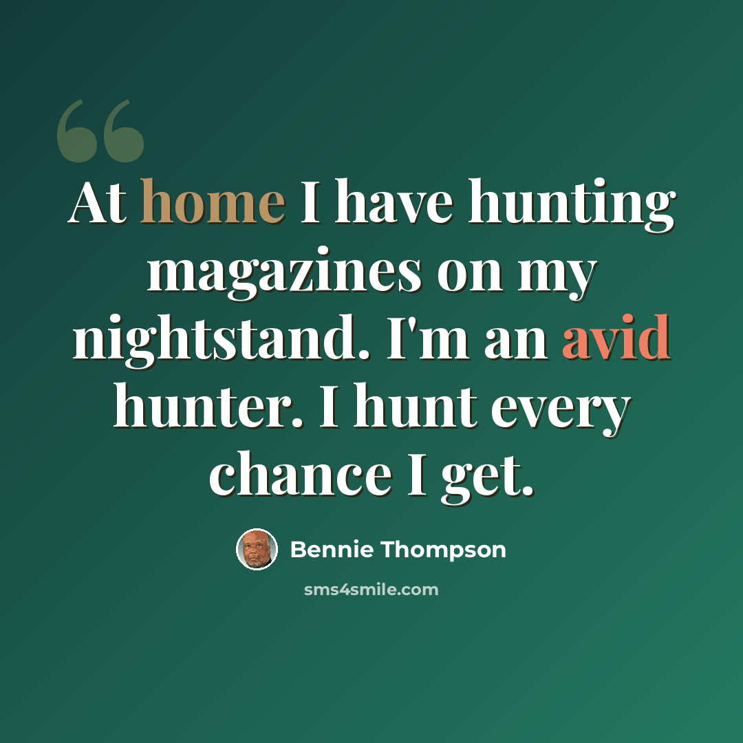 “At home I have hunting magazines on my nightstand. I'm an avid hunter. I hunt every chance I get.” quote by Bennie Thompson
