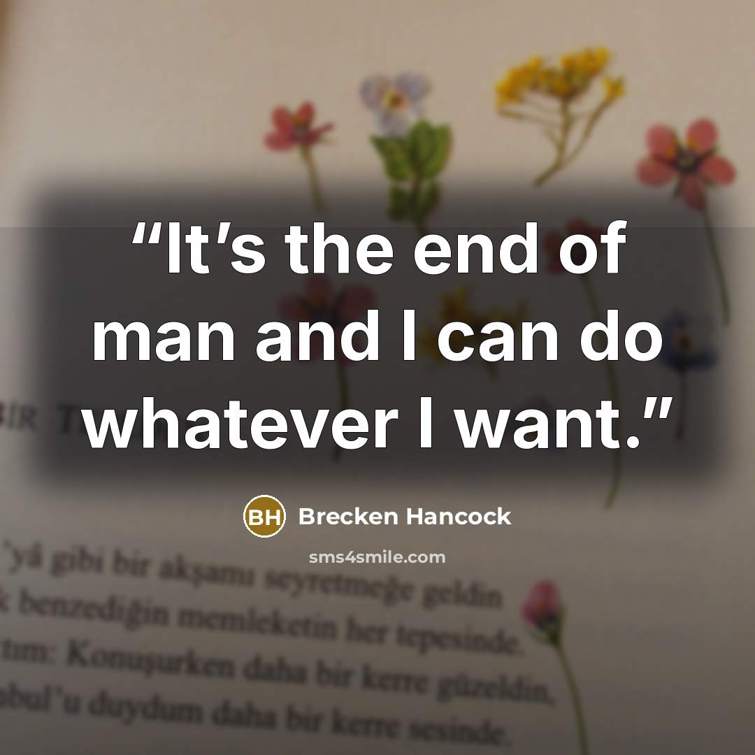 “It’s the end of man and I can do whatever I want.” quote by Brecken Hancock
