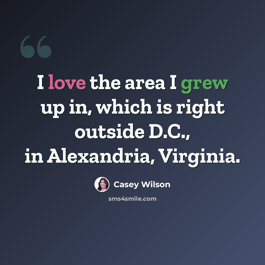 “I love the area I grew up in, which is right outside D.C., in Alexandria, Virginia.” quote by Casey Wilson