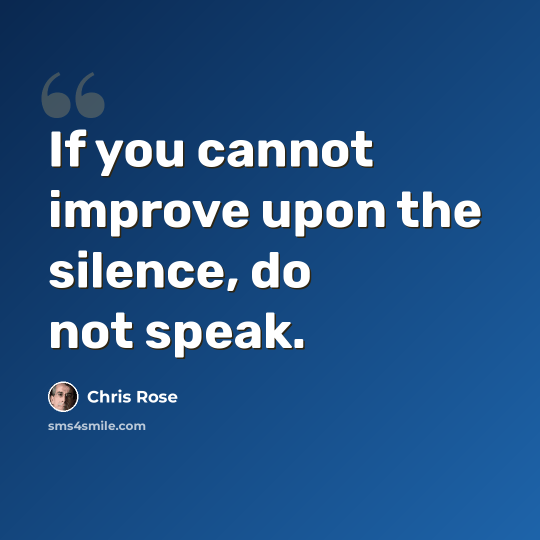 “If you cannot improve upon the silence, do not speak.” quote by Chris Rose