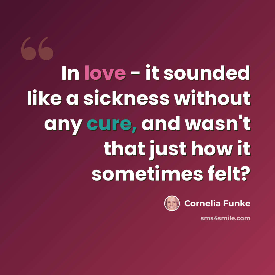 “In love - it sounded like a sickness without any cure, and wasn't that just how it sometimes felt?” quote by Cornelia Funke