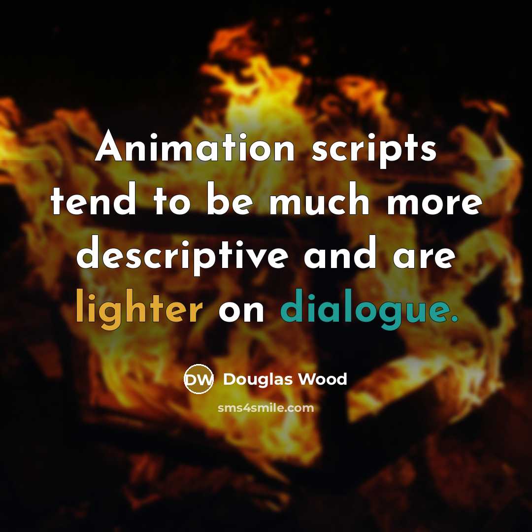 “Animation scripts tend to be much more descriptive and are lighter on dialogue.” quote by Douglas Wood