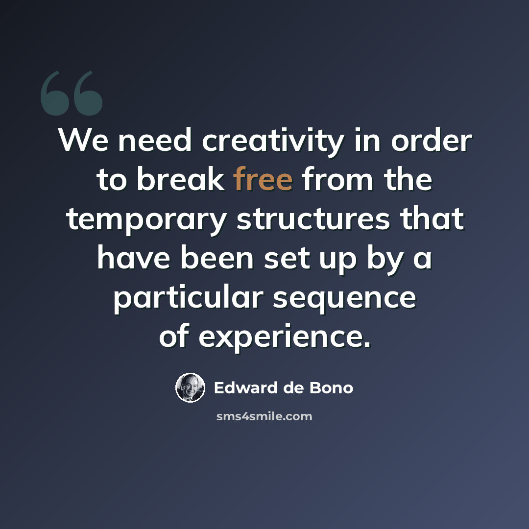 “We need creativity in order to break free from the temporary structures that have been set up by a particular sequence of experience.” quote by Edward de Bono