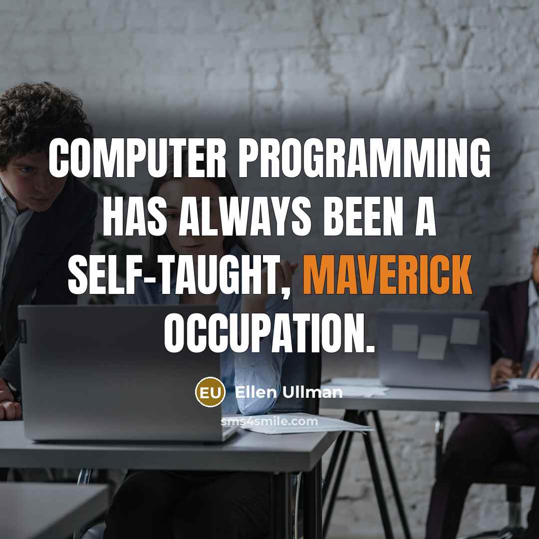 “Computer programming has always been a self-taught, maverick occupation.” quote by Ellen Ullman