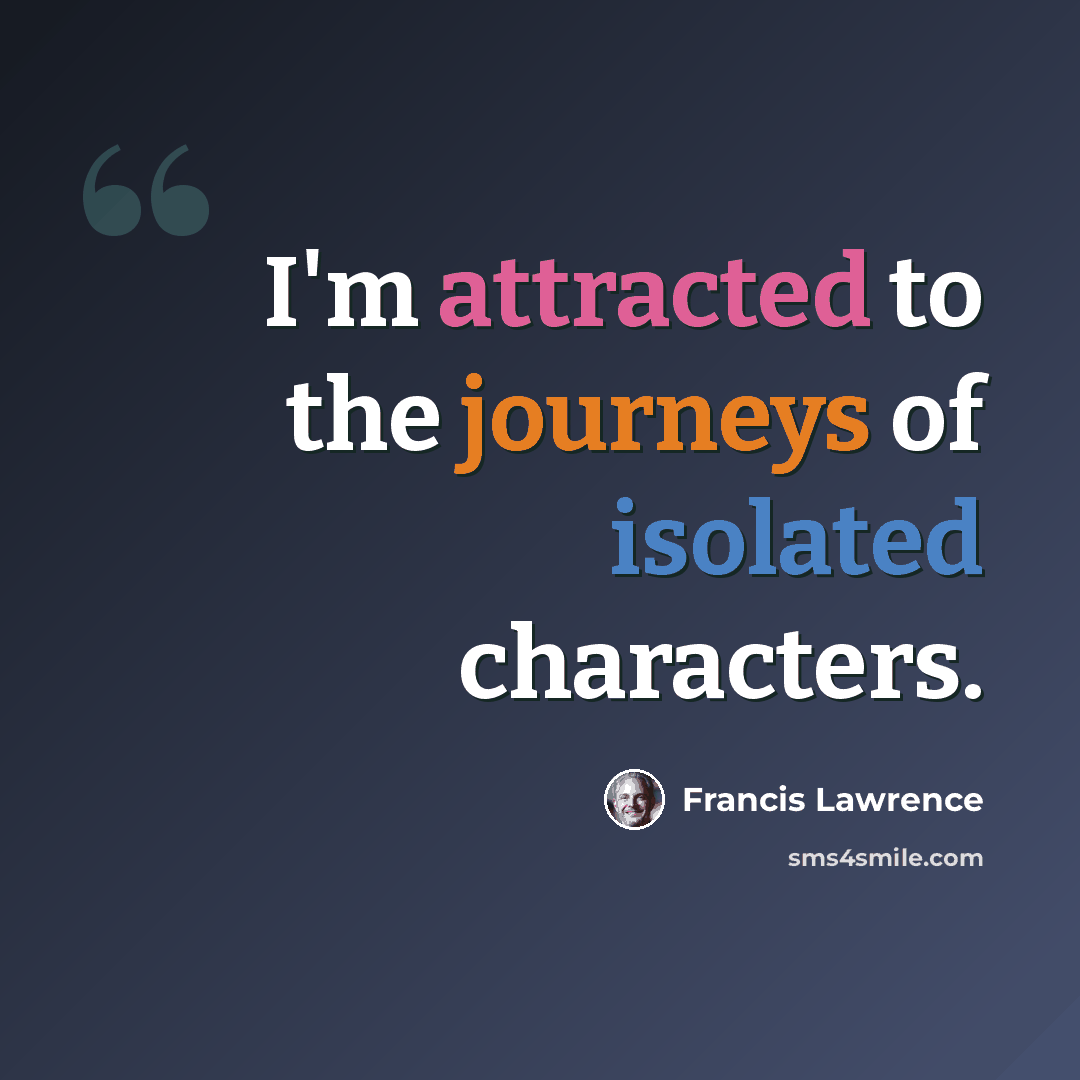 “I'm attracted to the journeys of isolated characters.” quote by Francis Lawrence