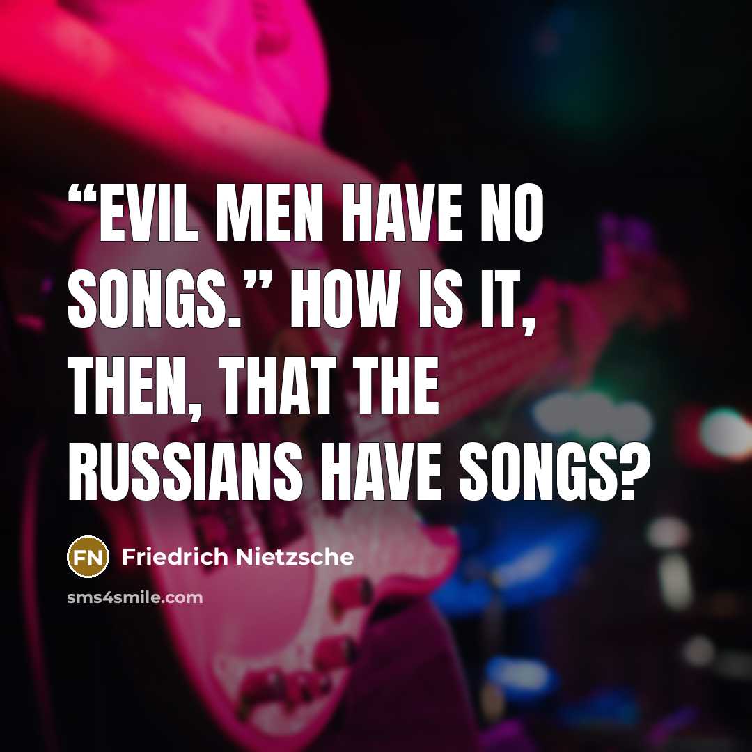 ““Evil men have no songs.” How is it, then, that the Russians have songs?” quote by Friedrich Nietzsche
