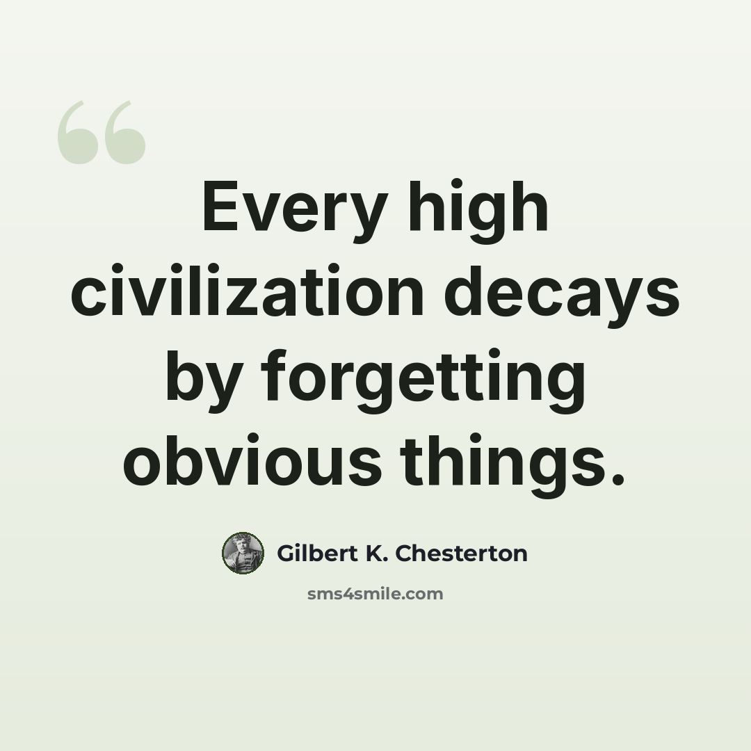“Every high civilization decays by forgetting obvious things.” quote by Gilbert K. Chesterton