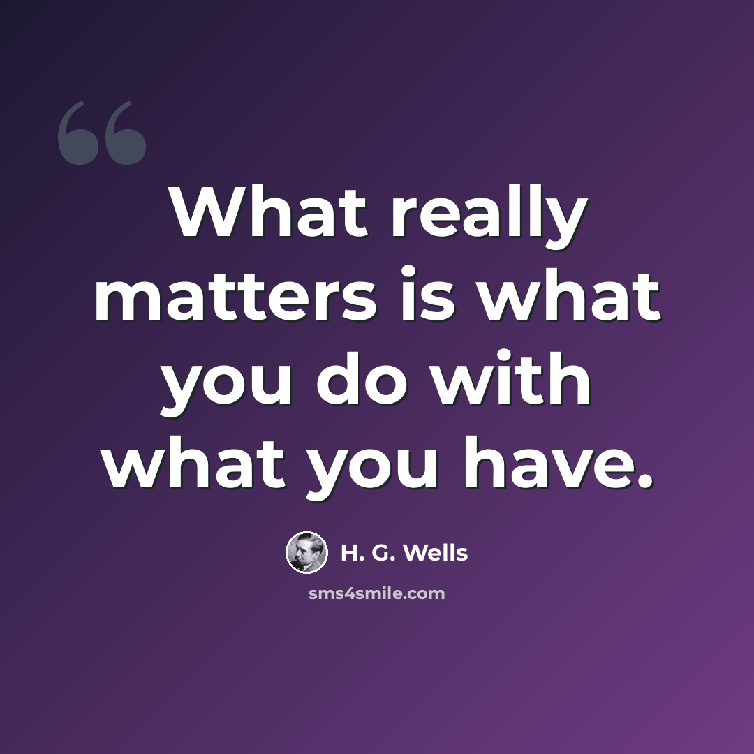 “What really matters is what you do with what you have.” quote by H. G. Wells