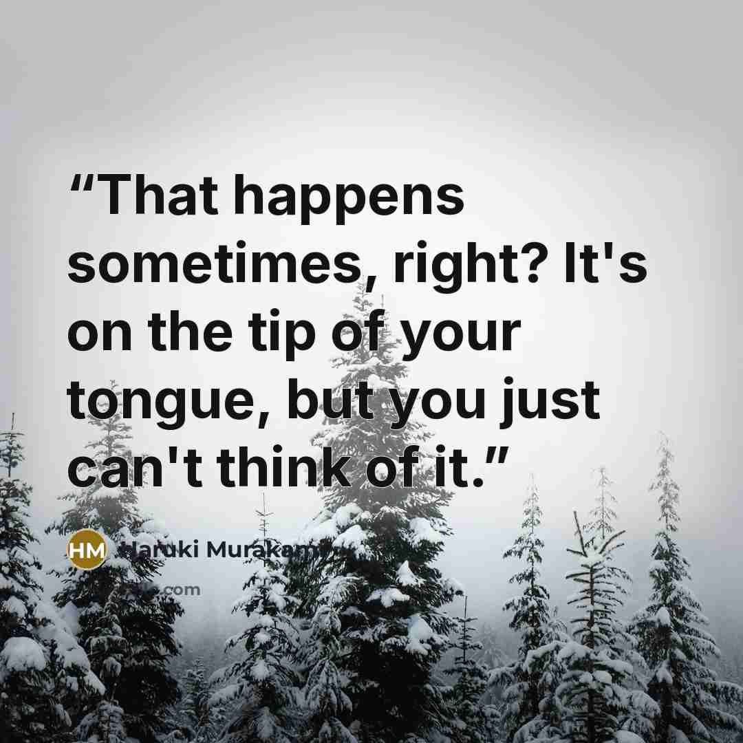 “That happens sometimes, right? It's on the tip of your tongue, but you just can't think of it.” quote by Haruki Murakami
