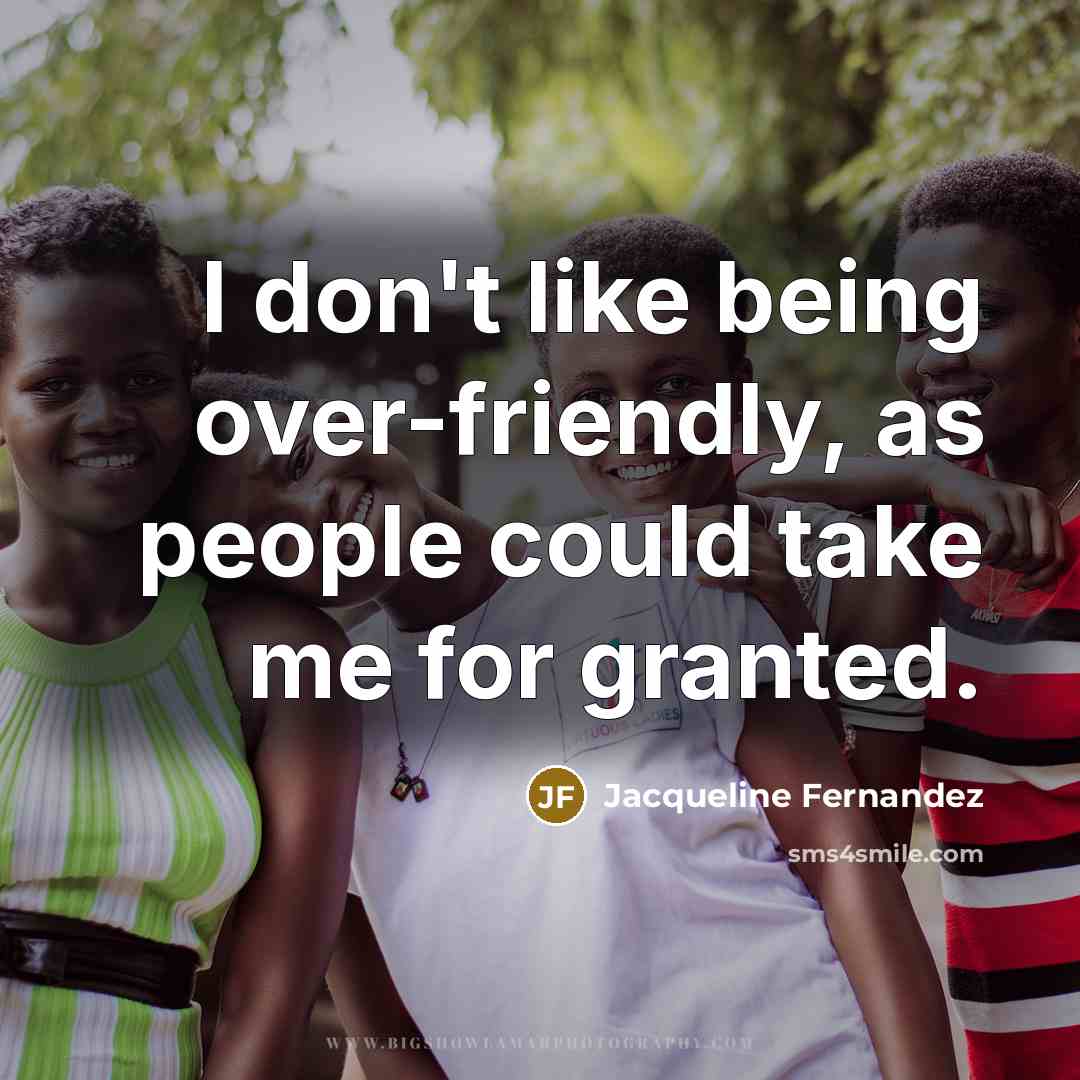“I don't like being over-friendly, as people could take me for granted.” quote by Jacqueline Fernandez