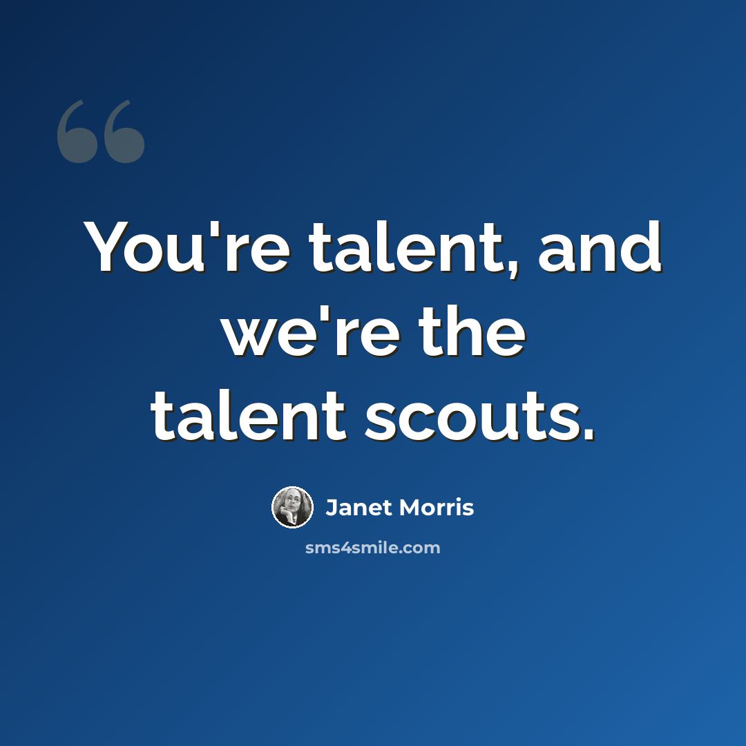 “You're talent, and we're the talent scouts.” quote by Janet Morris