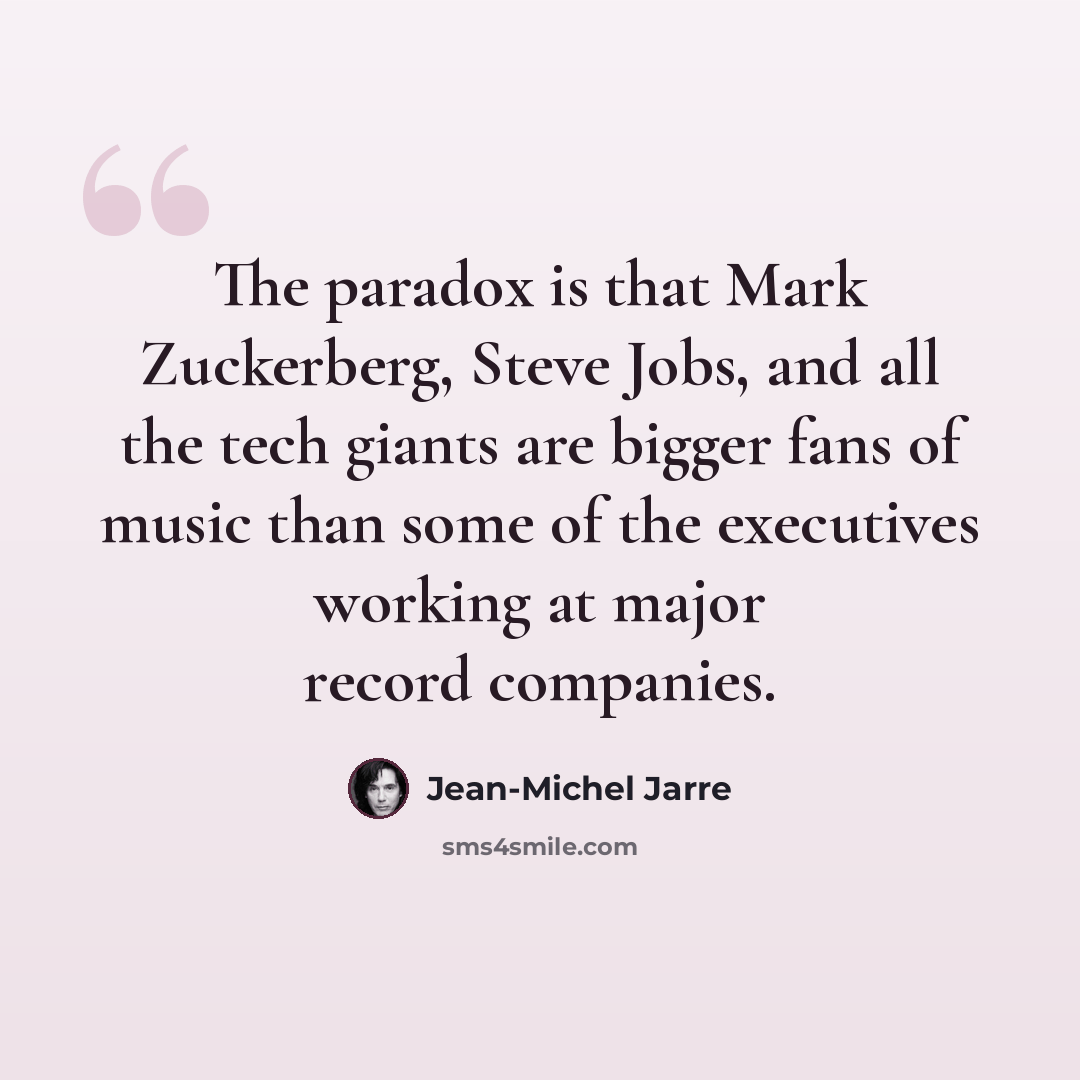 “The paradox is that Mark Zuckerberg, Steve Jobs, and all the tech giants are bigger fans of music than some of the executives working at major record companies.” quote by Jean-Michel Jarre