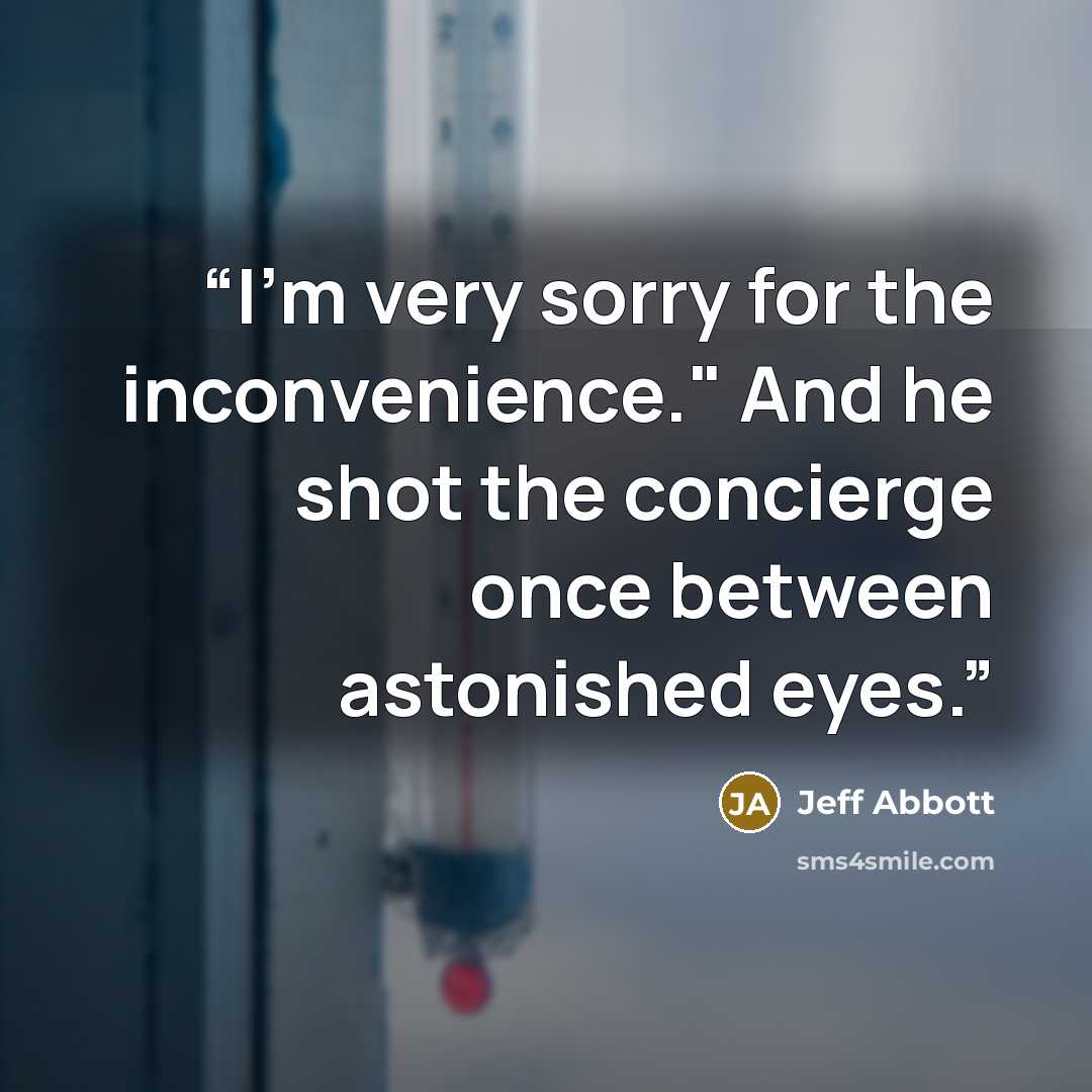 “I'm very sorry for the inconvenience." And he shot the concierge once between astonished eyes.” quote by Jeff Abbott
